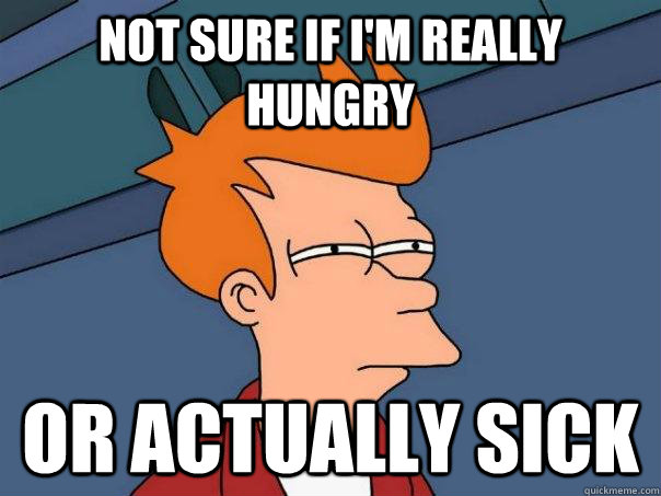 Not sure if I'm really hungry Or actually sick - Not sure if I'm really hungry Or actually sick  Futurama Fry