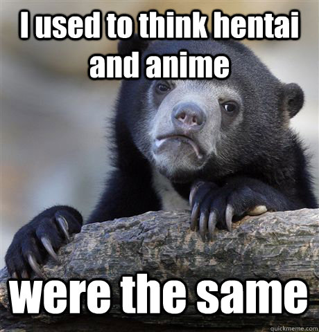 I used to think hentai and anime were the same  Confession Bear