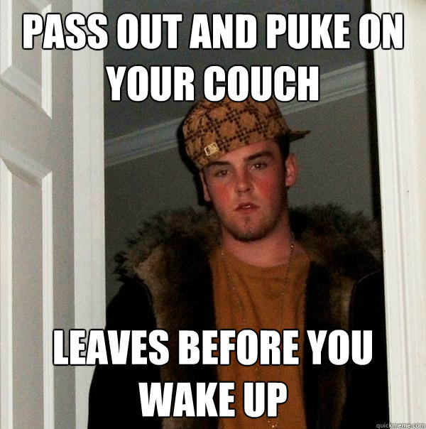 pass out and puke on your couch leaves before you wake up - pass out and puke on your couch leaves before you wake up  Scumbag Steve