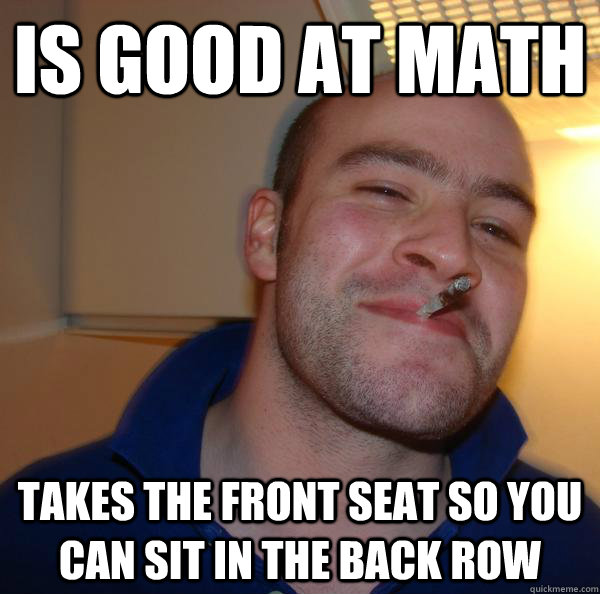 is good at math takes the front seat so you can sit in the back row - is good at math takes the front seat so you can sit in the back row  Misc