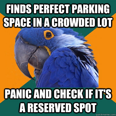 finds perfect parking space in a crowded lot panic and check if it's a reserved spot  Paranoid Parrot