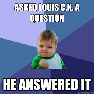 Asked Louis C.K. a question He answered it  Success Kid