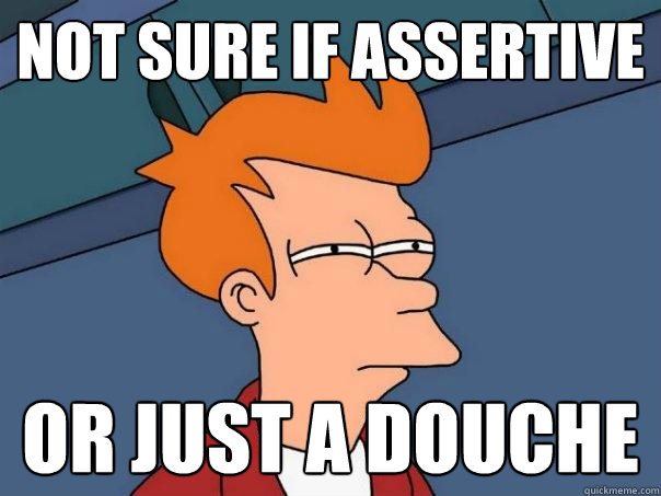 not sure if assertive  or just a douche   Futurama Fry