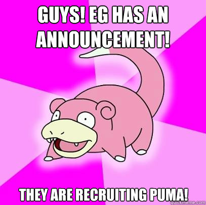 Guys! EG has an announcement! They are recruiting PuMa!  Slowpoke