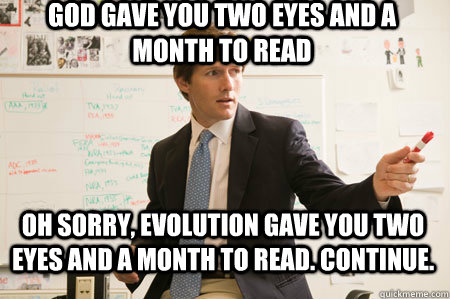 GOD GAVE YOU TWO EYES AND A MONTH TO READ OH SORRY, EVOLUTION GAVE YOU TWO EYES AND A MONTH TO READ. CONTINUE.  