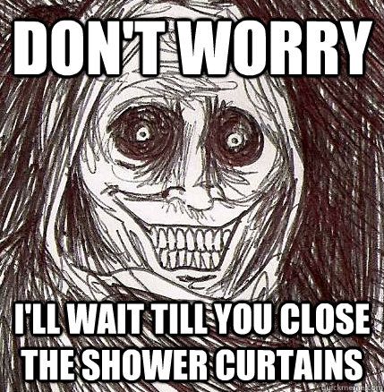 Don't worry I'll wait till you close the shower curtains  Horrifying Houseguest