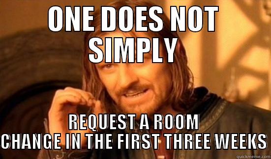 ROOM CHANGES - ONE DOES NOT SIMPLY REQUEST A ROOM CHANGE IN THE FIRST THREE WEEKS Boromir