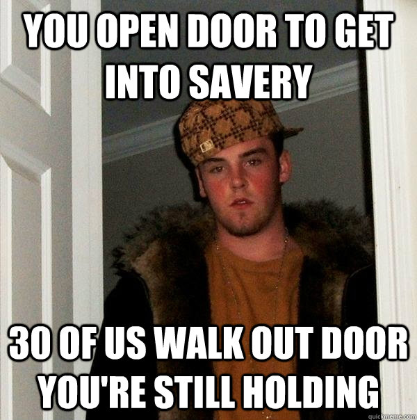 YOU OPEN DOOR TO GET INTO SAVERY 30 OF US WALK OUT DOOR YOU'RE STILL HOLDING - YOU OPEN DOOR TO GET INTO SAVERY 30 OF US WALK OUT DOOR YOU'RE STILL HOLDING  Scumbag Steve