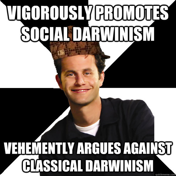 Vigorously Promotes Social Darwinism Vehemently argues against Classical Darwinism - Vigorously Promotes Social Darwinism Vehemently argues against Classical Darwinism  Scumbag Christian