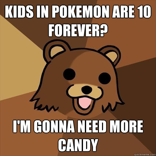 Kids in pokemon are 10 forever? I'm gonna need more candy  Pedobear