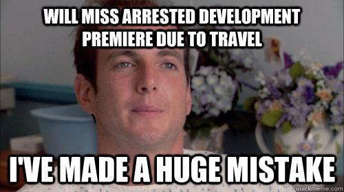 Will Miss Arrested Development premiere due to travel I've made a huge mistake  
