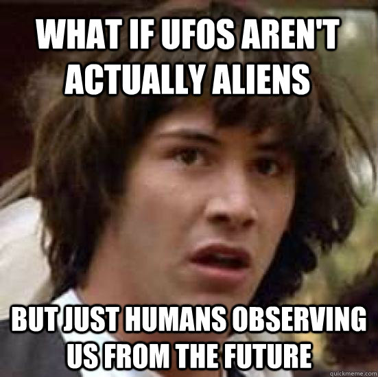 What if ufos aren't actually aliens but just humans observing us from the future  conspiracy keanu