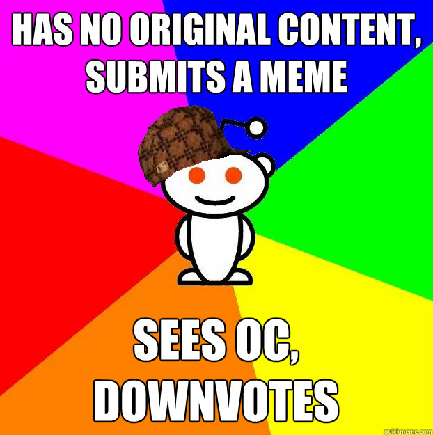 has no original content, submits a meme sees oc, downvotes - has no original content, submits a meme sees oc, downvotes  Scumbag Redditor