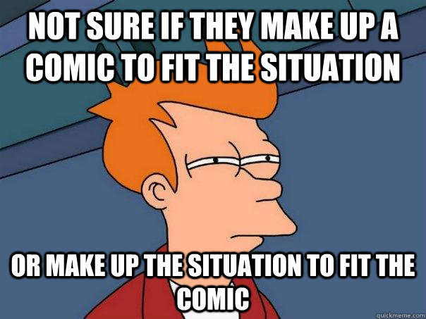 Not sure if they make up a comic to fit the situation or make up the situation to fit the comic  Futurama Fry