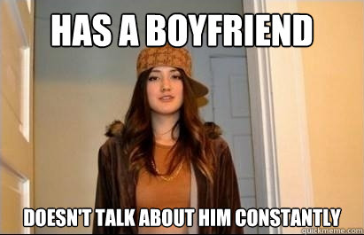 Has a boyfriend doesn't talk about him constantly  Scumbag Stacy