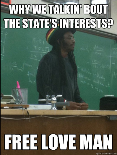 Why we talkin' bout the State's interests? Free love man  Rasta Science Teacher