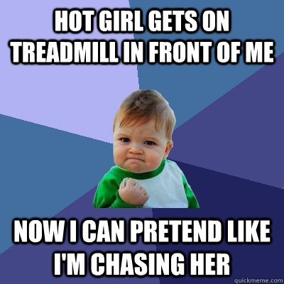 Hot girl gets on treadmill in front of me Now i can pretend like I'm chasing her  Success Kid