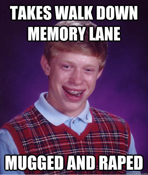 takes walk down memory lane mugged and raped  Bad Luck Brian