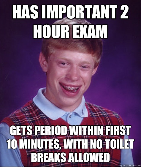 Has important 2 hour exam Gets period within first 10 minutes, with no toilet breaks allowed   Bad Luck Brian