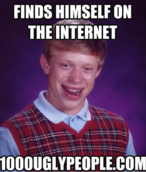 finds himself on the internet 1000uglypeople.com - finds himself on the internet 1000uglypeople.com  Bad Luck Brian