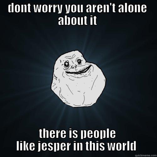 If youre forever alone - DONT WORRY YOU AREN'T ALONE ABOUT IT THERE IS PEOPLE LIKE JESPER IN THIS WORLD  Forever Alone