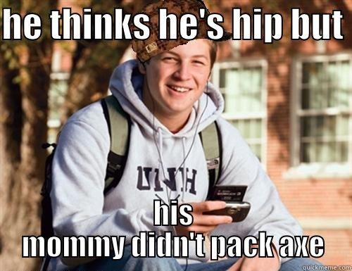 HE THINKS HE'S HIP BUT  HIS MOMMY DIDN'T PACK AXE College Freshman