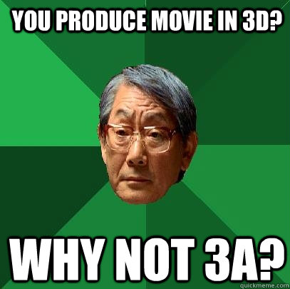 You produce movie in 3d? Why not 3a?  High Expectations Asian Father