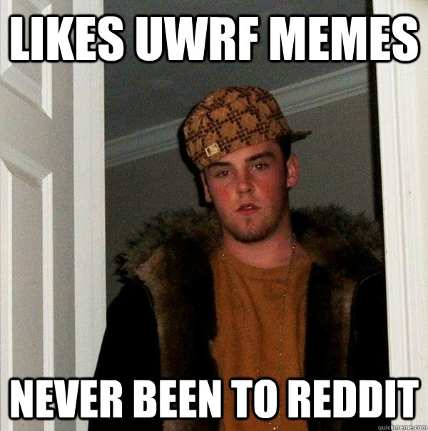 Likes uwrf memes never been to reddit  Scumbag Steve