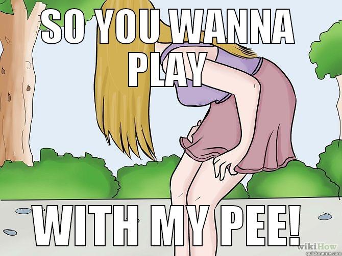 SO YOU WANNA PLAY WITH MY PEE! Misc