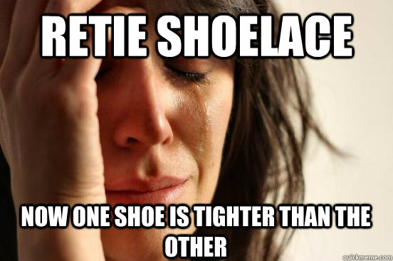 retie shoelace now one shoe is tighter than the other - retie shoelace now one shoe is tighter than the other  First World Problems