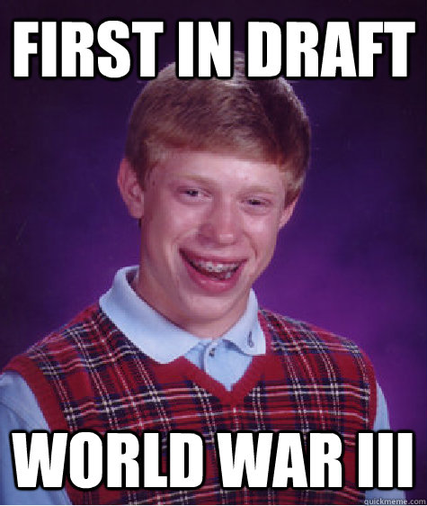 First In Draft world war III - First In Draft world war III  Bad Luck Brian