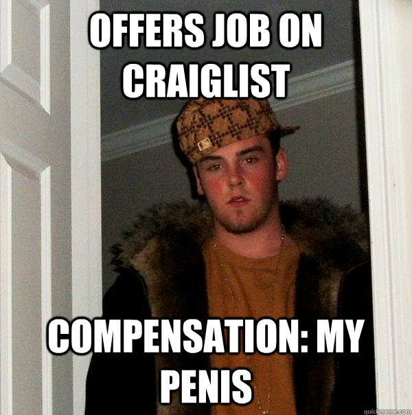 Offers Job On Craiglist Compensation: My Penis - Offers Job On Craiglist Compensation: My Penis  Scumbag Steve