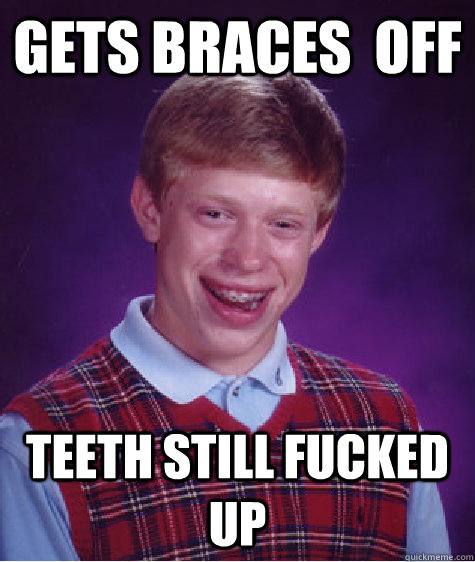 gets braces  off teeth still fucked up  Bad Luck Brian