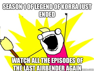 Season 1 of Legend of Korra just ended Watch all the episodes of the last airbender again  All The Things