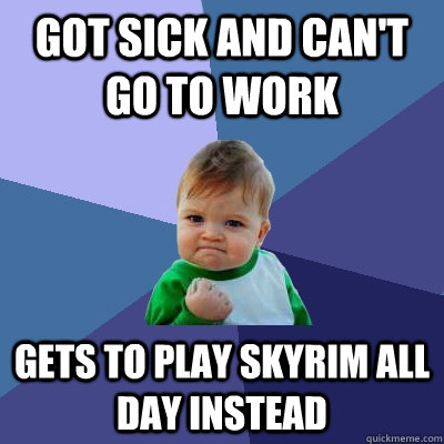 Got sick and can't go to work Gets to play Skyrim all day instead  Success Kid