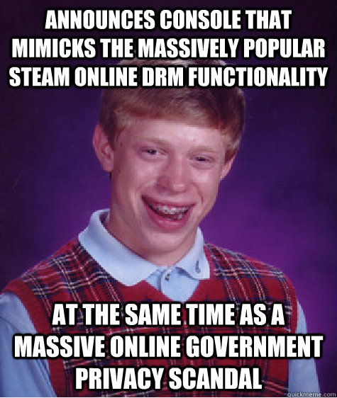 Announces Console that mimicks the massively popular Steam online DRM functionality At the same time as a massive online government privacy scandal  Bad Luck Brian