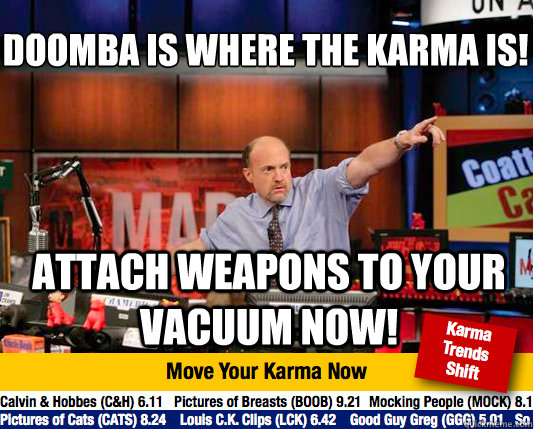 DOOMBA is where the karma is!
 Attach weapons to your vacuum now!  - DOOMBA is where the karma is!
 Attach weapons to your vacuum now!   Mad Karma with Jim Cramer