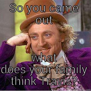 SO YOU CAME OUT WHAT DOES YOUR FAMILY THINK TRAVIS? Creepy Wonka