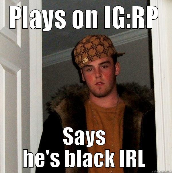 PLAYS ON IG:RP SAYS HE'S BLACK IRL Scumbag Steve