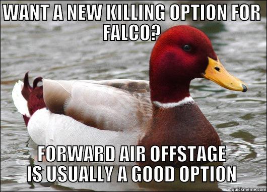 WANT A NEW KILLING OPTION FOR FALCO? FORWARD AIR OFFSTAGE IS USUALLY A GOOD OPTION Malicious Advice Mallard