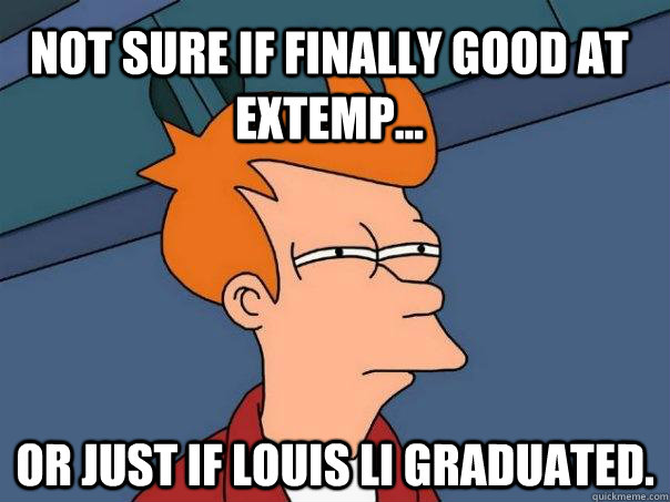 Not sure if finally good at extemp... Or just if Louis Li graduated.  Futurama Fry