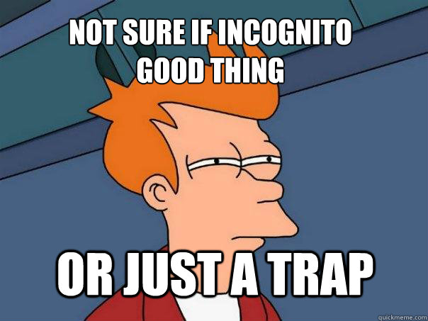 not sure if incognito
good thing or just a trap  Futurama Fry