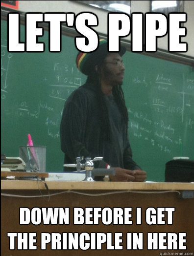 Let's Pipe Down before i get the principle in here  Rasta Science Teacher