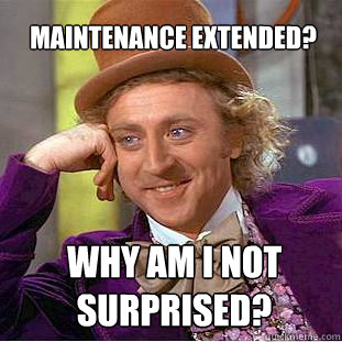 maintenance extended? why am i not surprised?  Willy Wonka Meme
