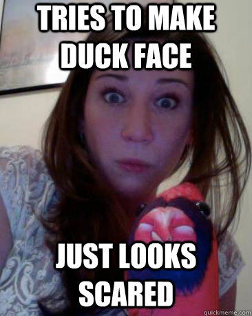 Tries to make duck face Just looks scared - Tries to make duck face Just looks scared  Tacky Tess