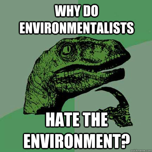 Why Do Environmentalists Hate The Environment?  Philosoraptor