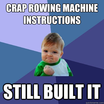 crap rowing machine instructions still built it  Success Kid