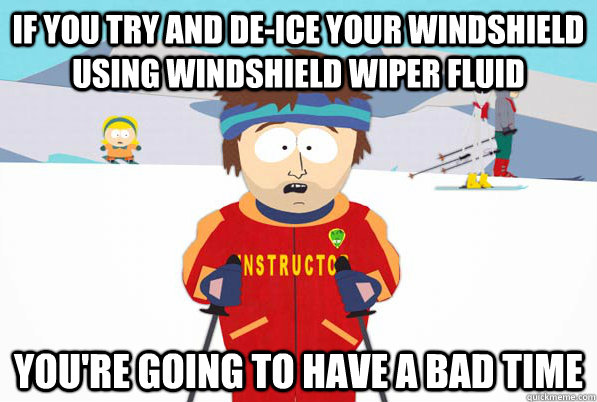 If you try and de-ice your windshield using windshield wiper fluid You're going to have a bad time - If you try and de-ice your windshield using windshield wiper fluid You're going to have a bad time  Misc