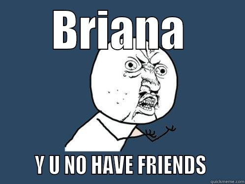 tomorrow world fail - BRIANA       Y U NO HAVE FRIENDS       Y U No