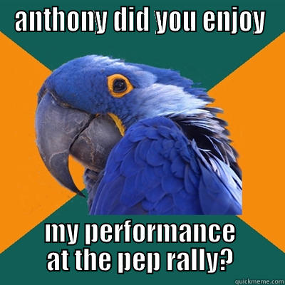 ANTHONY DID YOU ENJOY MY PERFORMANCE AT THE PEP RALLY? Paranoid Parrot